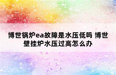 博世锅炉ea故障是水压低吗 博世壁挂炉水压过高怎么办